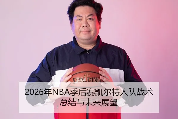 2026年NBA季后赛凯尔特人队战术总结与未来展望