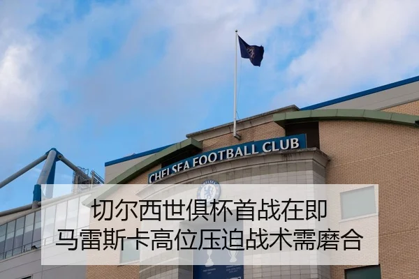 切尔西世俱杯首战在即 马雷斯卡高位压迫战术需磨合