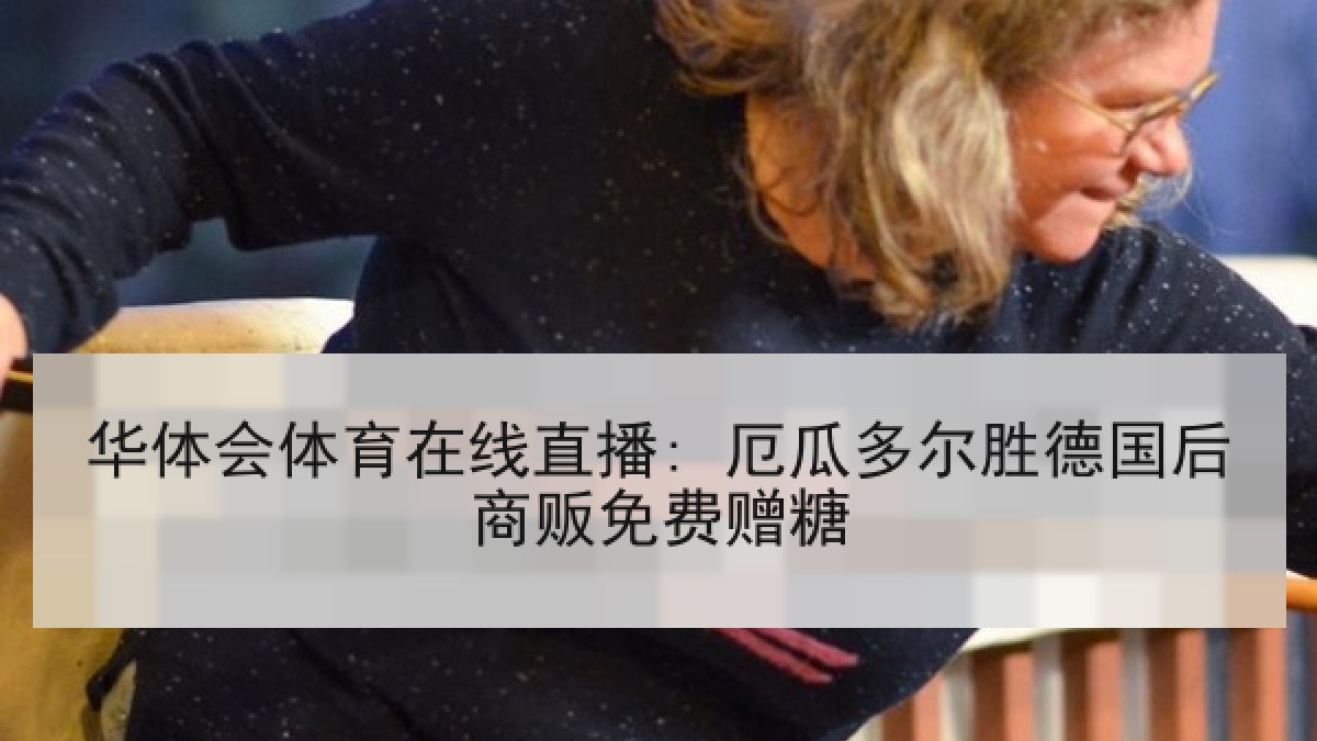 华体会体育在线直播: 厄瓜多尔胜德国后商贩免费赠糖 华体会体育在线直播: 厄瓜多尔胜德国后商贩免费赠糖