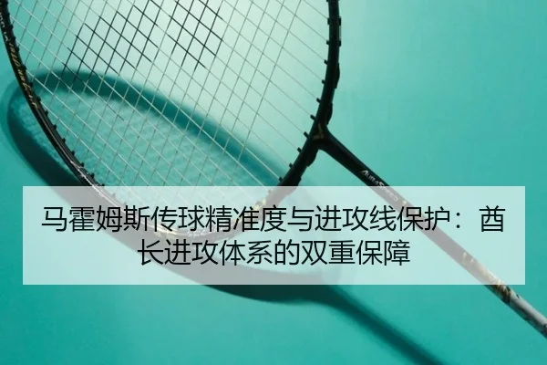 马霍姆斯传球精准度与进攻线保护：酋长进攻体系的双重保障