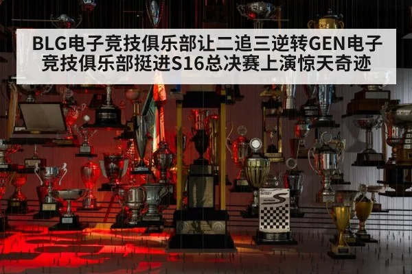 BLG电子竞技俱乐部让二追三逆转GEN电子竞技俱乐部挺进S16总决赛上演惊天奇迹